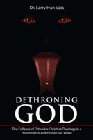 Dethroning God: The Collapse of Orthodox Christian Theology in a Postmodern and Postsecular World 1512797294 Book Cover