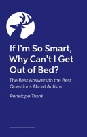 If I'm So Smart, Why Can't I Get Out of Bed?: The Best Answers to the Best Questions about Autism 1839979933 Book Cover