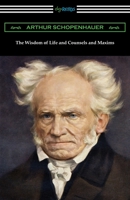 The Wisdom of Life and Counsels and Maxims 1573920339 Book Cover