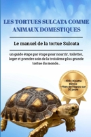LES TORTUES SULCATA COMME ANIMAUX DOMESTIQUES: Le manuel de la tortue Sulcata: un guide étape par étape pour nourrir, toiletter, loger et prendre soin ... plus grande tortue du monde (French Edition) B0DVRV3CFN Book Cover