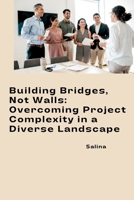 Building Bridges, Not Walls: Overcoming Project Complexity in a Diverse Landscape 3384241533 Book Cover