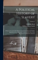 A Political History of Slavery: Being an Account of the Slavery Controversy From the Earliest Agitations in the Eighteenth Century to the Close of the Reconstruction Period in America; Volume 2 1163120308 Book Cover