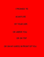 I Promise To Always Be By Your Side Or Under You Or On Top Or On My Knees In Front Of You B083XSHZD1 Book Cover
