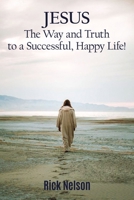 Jesus the Way and Truth to a Successful Happy Life!: Jesus: Four Steps that Lead to Peace, Joy, True Success, and Happiness. 1400327253 Book Cover