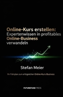 Online-Kurs erstellen: Expertenwissen in profitables Online-Business verwandeln: Ihr Fahrplan zum erfolgreichen Online-Kurs-Business (German Edition) B0GDTY47JF Book Cover