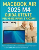 Guida utente del MacBook Air 2025 M4 per principianti e anziani: Impara a conoscere il tuo nuovo laptop con semplici lezioni su e-mail, foto, iCloud e sicurezza online. B0G3PPSBSG Book Cover