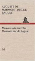Mémoires Du Maréchal Marmont Duc de Raguse de 1792 a 1841, Vol. 3: Imprimés Sur Le Manuscrit Original de l'Auteur; Avec Le Portrait Du Duc de Reischstadt Celui Du Duc de Raguse, Et Quatre Fac-Simile d 1511801166 Book Cover