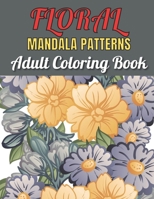 Floral Mandala Patterns Adult Coloring Book: An Adult Coloring Book With Beautiful Floral Mandala Patterns Stress Relief And Relaxation B092YV2S1Z Book Cover