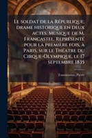 Le soldat de la République; drame historique en deux actes. Musique de M. Francastel. Représenté pour la première fois, à Paris, sur le Théatre du ... le 17 septembre 1835 1178910873 Book Cover