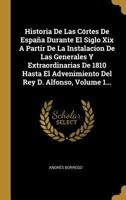 Historia De Las C�rtes De Espa�a Durante El Siglo Xix A Partir De La Instalacion De Las Generales Y Extraordinarias De 1810 Hasta El Advenimiento Del Rey D. Alfonso, Volume 1... 0341083992 Book Cover