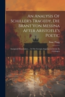 An Analysis Of Schiller's Tragedy, Die Brant Von Messina After Aristotle's Poetic: Inaugural Dissertation ... At The Georgia Augusta University In Göttingen 1021537934 Book Cover