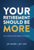 Your Retirement Should Be More: How To Harness The Power Of More In Your Retirement 1949639266 Book Cover