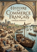 Histoire du commerce français: Une analyse du développement du commerce en France, depuis l'époque gauloise jusqu'au XIXe siècle (French Edition) B0GYYF7Q8Q Book Cover