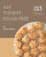 Ah! 123 Yummy Sugar-Free Recipes: A Timeless Yummy Sugar-Free Cookbook B08JBCXJMJ Book Cover