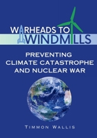 Warheads to Windmills: Preventing Climate Catastrophe and Nuclear War B0CNL9LWKN Book Cover