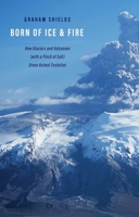 Born of Ice and Fire: How Glaciers and Volcanoes (with a Pinch of Salt) Drove Animal Evolution 030024259X Book Cover