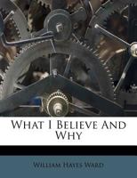 What I Believe and Why 1176442007 Book Cover