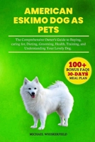 American Eskimo Dog as Pets: The Comprehensive Owner’s Guide to Buying, caring for, Dieting, Grooming, Health, Training, and Understanding Your Lovely Dog B0DY4ZWRDP Book Cover
