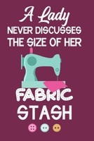 A Lady Never Discusses The Size Of Her Fabric Stash: Notebook, Journal or Diary For Sewing & Crafting Lovers, Sewing Book For Women, Kids & As A Gift, sewing machine, best gift for sewing, birthday gi 1673453570 Book Cover