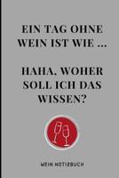 Ein Tag Ohne Wein Ist Wie ... Haha, Woher Soll Ich Das Wissen? Wein Notizbuch: A4 Notizbuch liniert als Geschenk f�r Wein-liebhaber, Weinkenner, Winzer und Sommelier - sch�ne Geschenkidee f�r Weintrin 1081891025 Book Cover