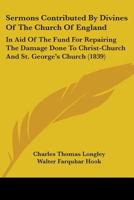 Sermons Contributed By Divines Of The Church Of England: In Aid Of The Fund For Repairing The Damage Done To Christ-Church And St. George's Church 116577769X Book Cover