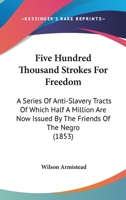 Five Hundred Thousand Strokes for Freedom: A Series of Anti-Slavery Tracts, of Which Half a Million Are Now First Issued by the Friends of the Negro 1436848628 Book Cover