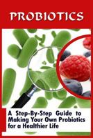 Probiotics: A Step-By-Step Guide to Making Your Own Probiotics for a Healthier Life 1523990155 Book Cover