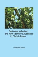 Believers Salvation, the New Identity & Wellness in Christ Jesus 1504997530 Book Cover