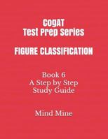 CogAT Test Prep Series FIGURE CLASSIFICATION: Book 6 A Step by Step Study Guide 1793025584 Book Cover