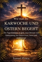 Wie man die Karwoche und Ostern begeht: Ein Tagesleitfaden zu dem, was Christen von Palmsonntag bis Ostern lesen, beten und praktizieren (German Edition) B0GS58GDZT Book Cover