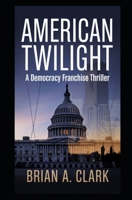 AMERICAN TWILIGHT: A Democracy Franchise Thriller B0G8D4P1ST Book Cover