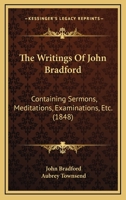 The Writings of John Bradford, Vol. I - Containing Sermons, Meditations, Examinations 1605200433 Book Cover