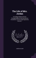 The Life Of Mrs. Jordan: Including Original Private Correspondence, And Numerous Anecdotes Of Her Contemporaries, Volume 1 - Primary Source Edition 1171777035 Book Cover