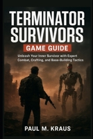 Terminator Survivors Game Guide: Unleash Your inner Survivor with Expert Combat, Crafting, and Base–Building Tactics B0FVRYW49G Book Cover