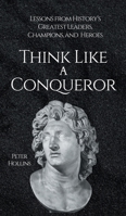Think Like a Conqueror : Lessons from History's Greatest Leaders, Champions, and Heroes 1647435846 Book Cover