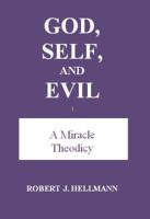 God, Self, and Evil: A Miracle Theodicy 0971619603 Book Cover