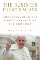 The Business Francis Means: Understanding the Pope's Message on the Economy 0813229731 Book Cover