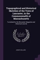 Topographical and Historical Sketches of the Town of Lancaster, in the Commonwealth of Massachusetts: Furnished for the Worcester Magazine and Historical Journal 5518576218 Book Cover