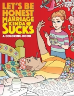 LET'S BE HONEST MARRIAGE KIND OF SUCKS!: A Coloring Book. B0CHL7WS31 Book Cover