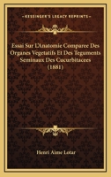 Essai Sur L'Anatomie Comparee Des Organes Vegetatifs Et Des Teguments Seminaux Des Cucurbitacees (1881) 1120459850 Book Cover