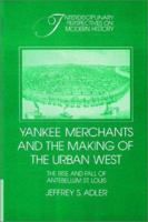 Yankee Merchants and the Making of the Urban West: The Rise and Fall of Antebellum St. Louis (Interdisciplinary Perspectives on Modern History) 0521522358 Book Cover