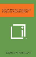 A Plea for an Immediate Peace by Negotiation 1258598825 Book Cover