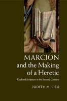 Marcion and the Making of a Heretic: God and Scripture in the Second Century 1108434045 Book Cover