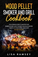 Wood Pellet Smoker and Grill cookbook: A step by step guide to master your barbecue and cook the most delicious recipes directly in your home B08NVL69N7 Book Cover
