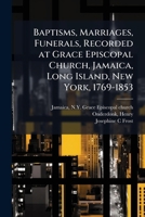 Baptisms, Marriages, Funerals, Recorded at Grace Episcopal Church, Jamaica, Long Island, New York, 1769-1853 1025166566 Book Cover