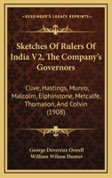 Sketches Of Rulers Of India V2, The Company's Governors: Clive, Hastings, Munro, Malcolm, Elphinstone, Metcalfe, Thomason, And Colvin 1437080634 Book Cover