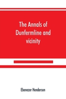 The Annals of Dunfermline and Vicinity, from the Earliest Authentic Period to the Present Time, AD 1069 - 1878: Interspersed with Explanatory Notes, Memorabilia, and Numerous Illustrative Engravings 1016285396 Book Cover