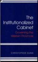 The Institutionalized Cabinet: Governing the Western Provinces (Canadian Public Administration Series) 0773512837 Book Cover