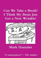 Can We Take a Break? I Think My Brain Just Got a New Wrinkle! 1300143851 Book Cover