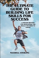 The Ultimate Guide to Building Life Skills for Success: A PROVEN METHOD FOR DEVELOPING THE SKILLS YOU NEED TO THRIVE: Communication, Time Management, B0CVL3779K Book Cover